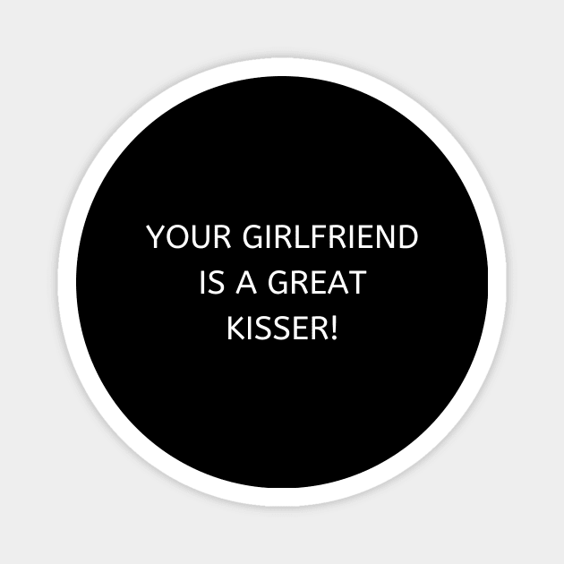 Your girlfriend is a great kisser Magnet by Word and Saying